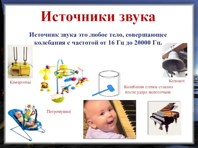 Колебания стенок стакана после удара молоточком Колокол Погремушки Камертоны Источники звука Источник