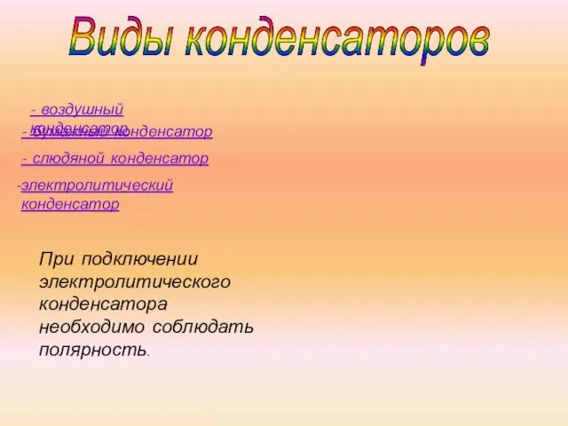 - воздушный конденсатор - бумажный конденсатор - слюдяной конденсатор электролитический конденсатор При