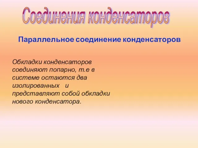 Соединения конденсаторов Параллельное соединение конденсаторов Обкладки конденсаторов соединяют попарно, т.е в системе