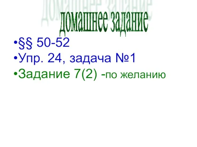 домашнее задание §§ 50-52 Упр. 24, задача №1 Задание 7(2) -по желанию