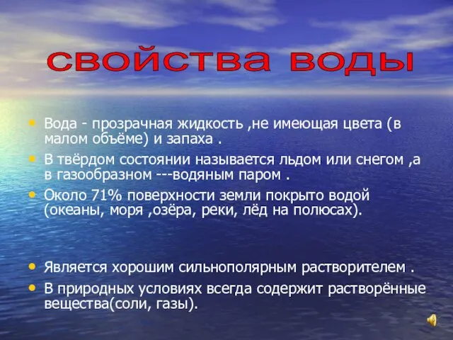 Вода - прозрачная жидкость ,не имеющая цвета (в малом объёме) и запаха