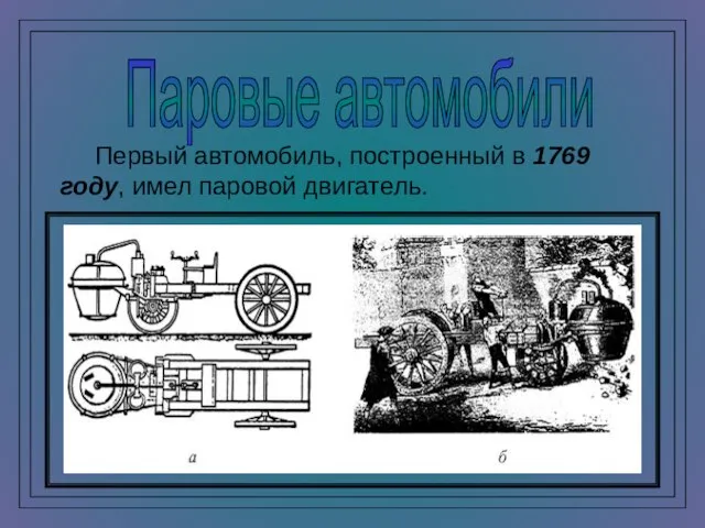 Паровые автомобили Первый автомобиль, построенный в 1769 году, имел паровой двигатель.