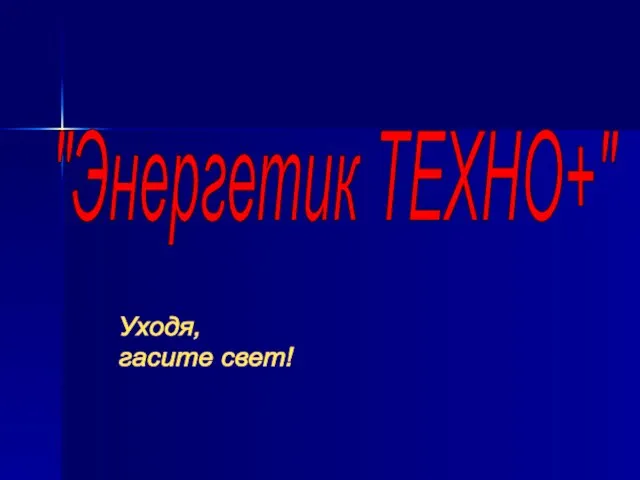 "Энергетик ТЕХНО+" Уходя, гасите свет!