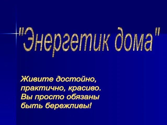 "Энергетик дома" Живите достойно, практично, красиво. Вы просто обязаны быть бережливы!