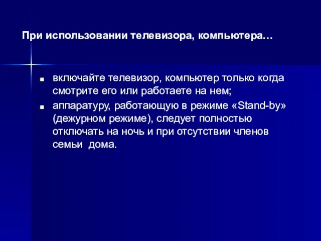 включайте телевизор, компьютер только когда смотрите его или работаете на нем; аппаратуру,