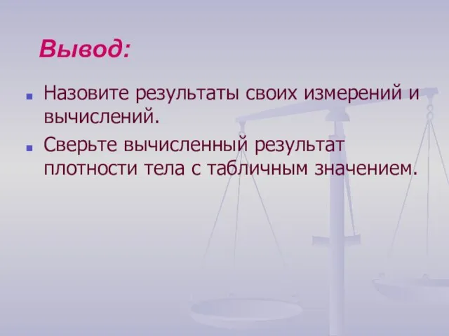 Вывод: Назовите результаты своих измерений и вычислений. Сверьте вычисленный результат плотности тела с табличным значением.