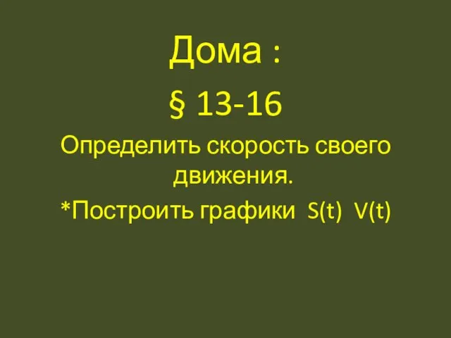 Дома : § 13-16 Определить скорость своего движения. *Построить графики S(t) V(t)