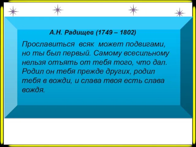 А.Н. Радищев (1749 – 1802) Прославиться всяк может подвигами, но ты был