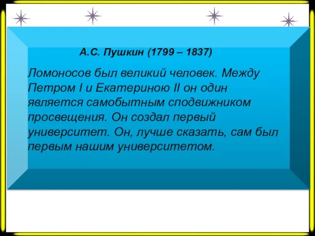А.С. Пушкин (1799 – 1837) Ломоносов был великий человек. Между Петром Ι