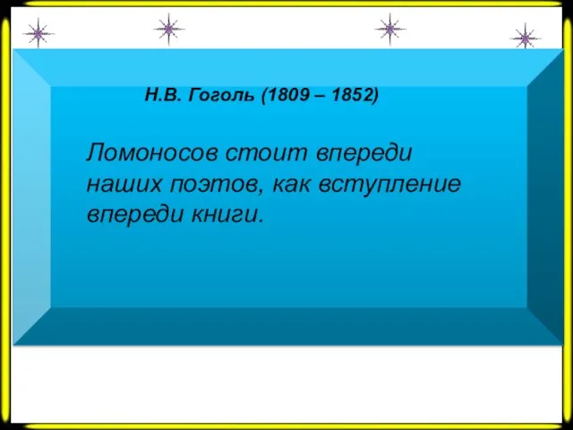 Н.В. Гоголь (1809 – 1852) Ломоносов стоит впереди наших поэтов, как вступление впереди книги.