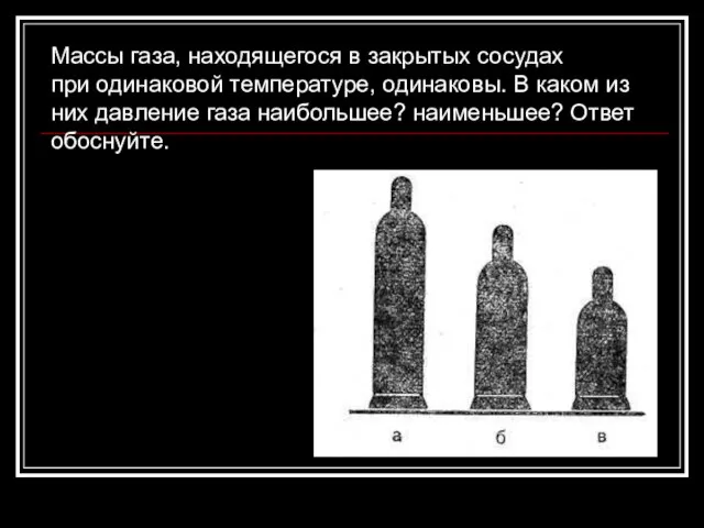 Массы газа, находящегося в закрытых сосудах при одинаковой температуре, одинаковы. В каком