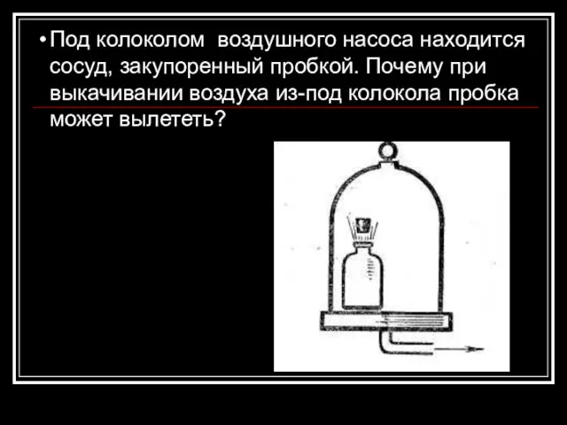 Под колоколом воздушного насоса находится сосуд, закупоренный пробкой. Почему при выкачивании воздуха