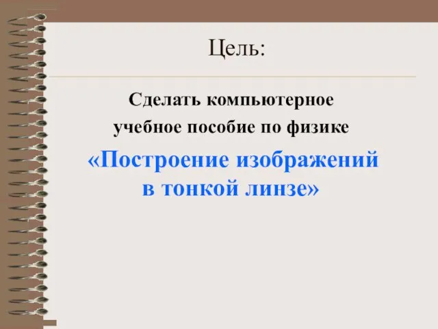 Цель: Сделать компьютерное учебное пособие по физике «Построение изображений в тонкой линзе»