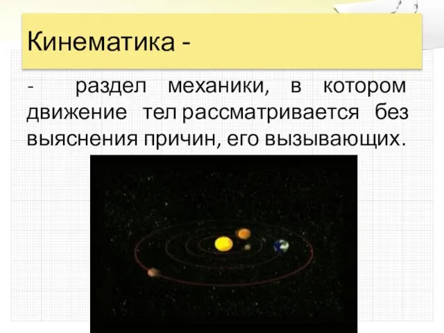 Кинематика - - раздел механики, в котором движение тел рассматривается без выяснения причин, его вызывающих.