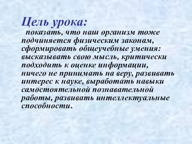 Цель урока: показать, что наш организм тоже подчиняется физическим законам, сформировать общеучебные