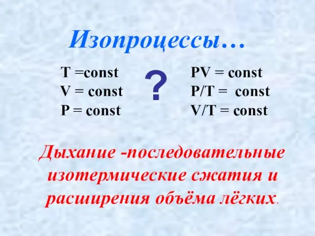 Дыхание -последовательные изотермические сжатия и расширения объёма лёгких. Изопроцессы… Т =const V