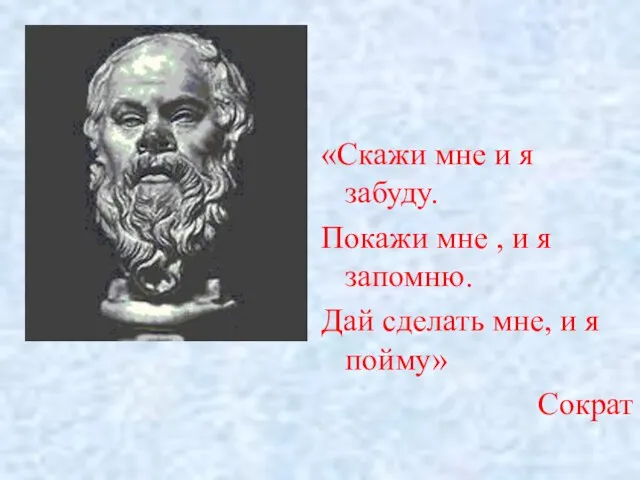 «Скажи мне и я забуду. Покажи мне , и я запомню. Дай