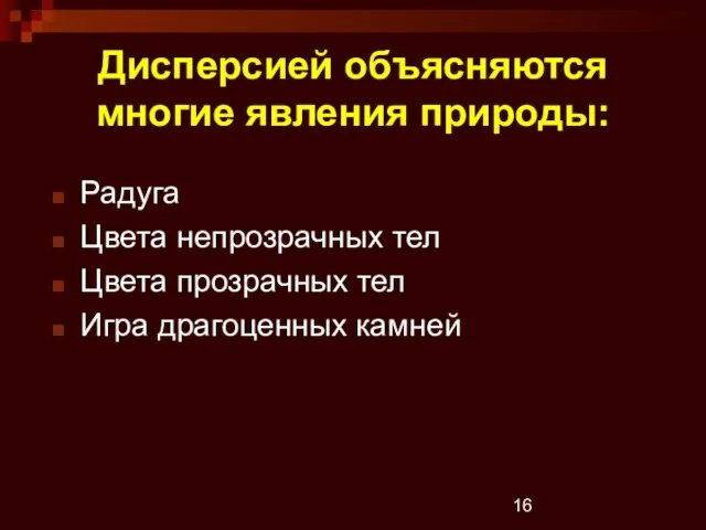 Дисперсией объясняются многие явления природы: Радуга Цвета непрозрачных тел Цвета прозрачных тел Игра драгоценных камней