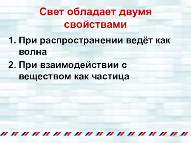 Свет обладает двумя свойствами При распространении ведёт как волна При взаимодействии с веществом как частица