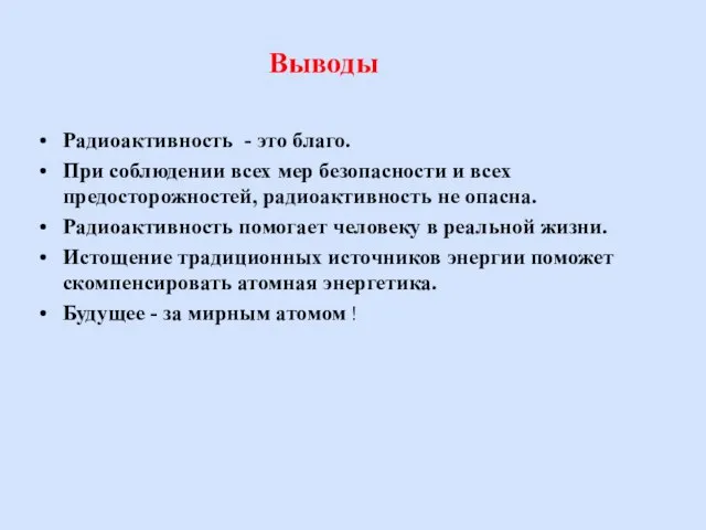 Выводы Радиоактивность - это благо. При соблюдении всех мер безопасности и всех