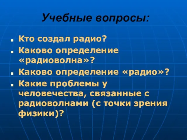 Учебные вопросы: Кто создал радио? Каково определение «радиоволна»? Каково определение «радио»? Какие