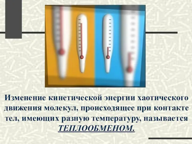 Изменение кинетической энергии хаотического движения молекул, происходящее при контакте тел, имеющих разную температуру, называется ТЕПЛООБМЕНОМ.