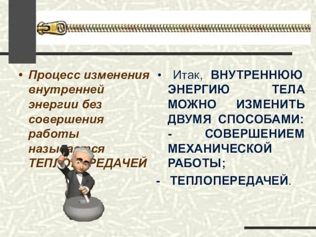 Процесс изменения внутренней энергии без совершения работы называется ТЕПЛОПЕРЕДАЧЕЙ Итак, ВНУТРЕННЮЮ ЭНЕРГИЮ