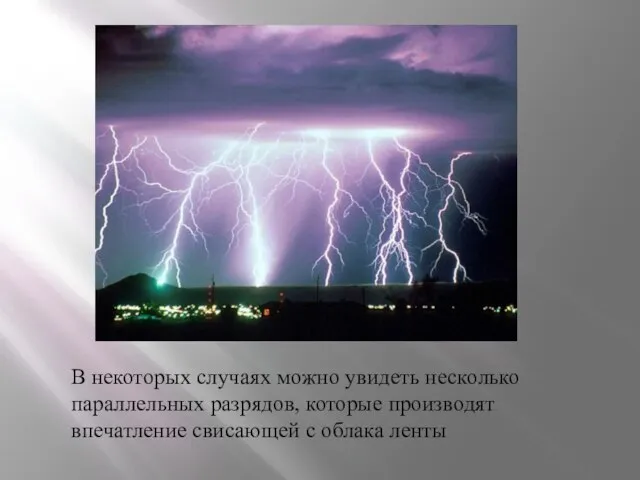 В некоторых случаях можно увидеть несколько параллельных разрядов, которые производят впечатление свисающей с облака ленты