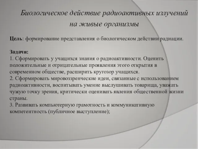 Биологическое действие радиоактивных излучений на живые организмы Цель: формирование представления о биологическом