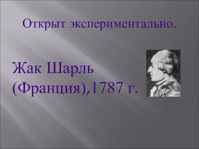 Открыт экспериментально. Жак Шарль (Франция),1787 г.