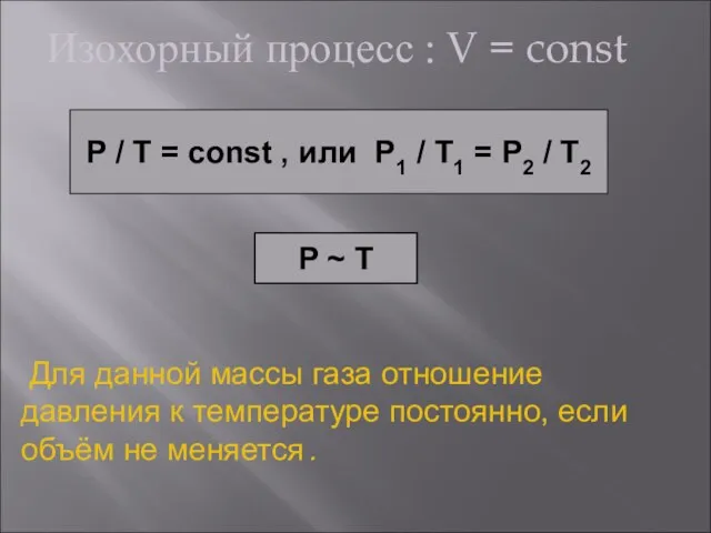 Изохорный процесс : V = const P / T = const ,