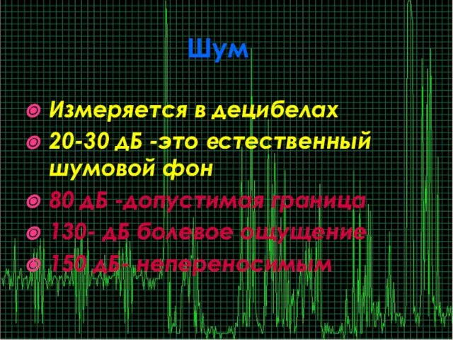 Шум Измеряется в децибелах 20-30 дБ -это естественный шумовой фон 80 дБ