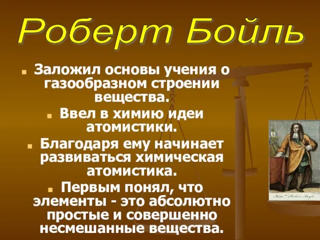 Роберт Бойль Заложил основы учения о газообразном строении вещества. Ввел в химию