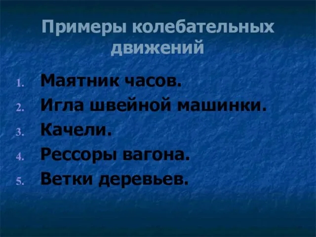 Примеры колебательных движений Маятник часов. Игла швейной машинки. Качели. Рессоры вагона. Ветки деревьев.