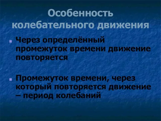 Особенность колебательного движения Через определённый промежуток времени движение повторяется Промежуток времени, через