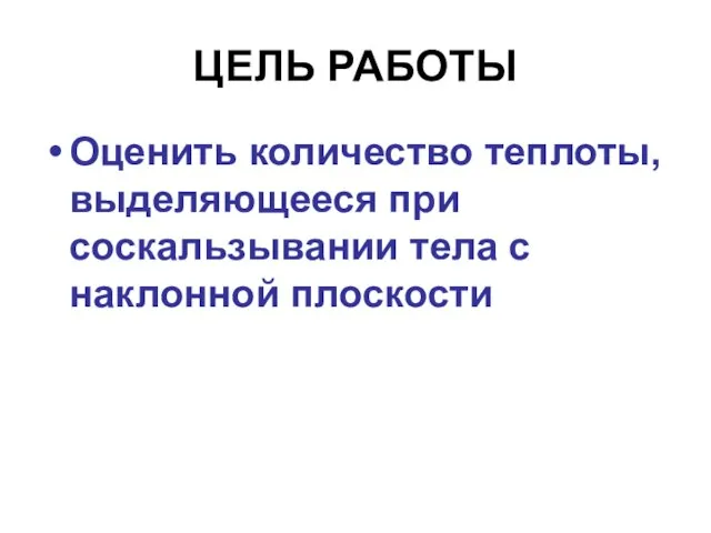 ЦЕЛЬ РАБОТЫ Оценить количество теплоты, выделяющееся при соскальзывании тела с наклонной плоскости