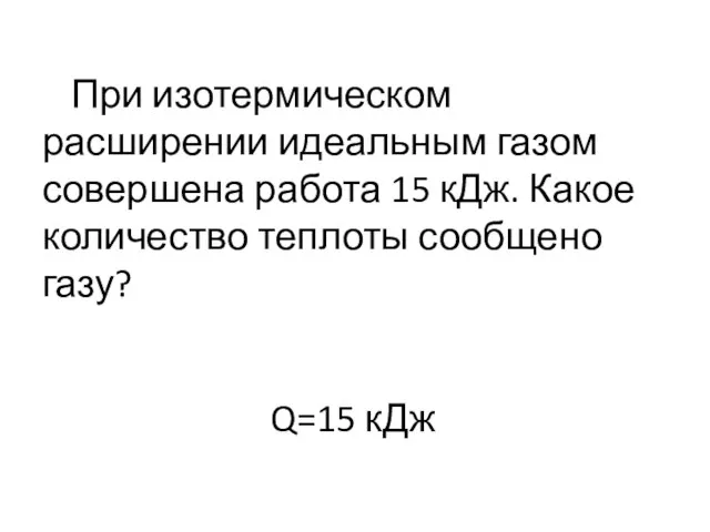 Q=15 кДж При изотермическом расширении идеальным газом совершена работа 15 кДж. Какое количество теплоты сообщено газу?