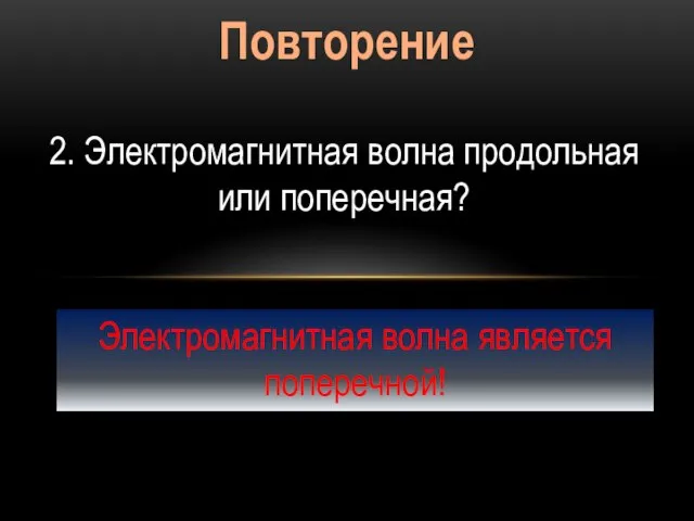 Повторение 2. Электромагнитная волна продольная или поперечная? Электромагнитная волна является поперечной!