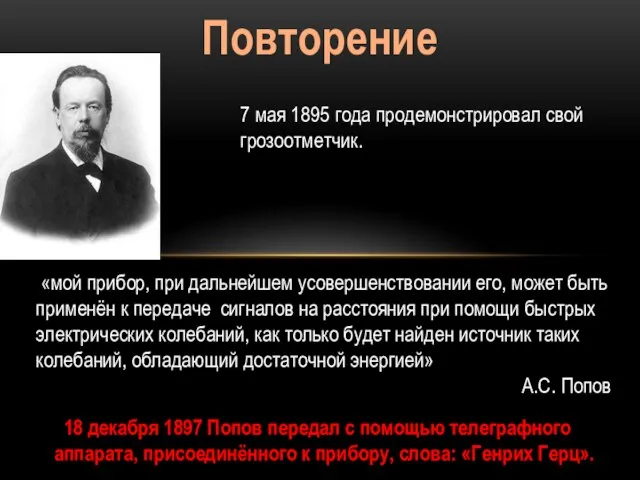 Повторение 7 мая 1895 года продемонстрировал свой грозоотметчик. «мой прибор, при дальнейшем