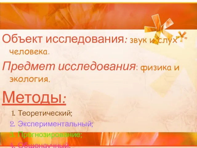 Объект исследования: звук и слух человека. Предмет исследования: физика и экология. Методы: Теоретический; Экспериментальный; Прогнозирование; Общенаучный.