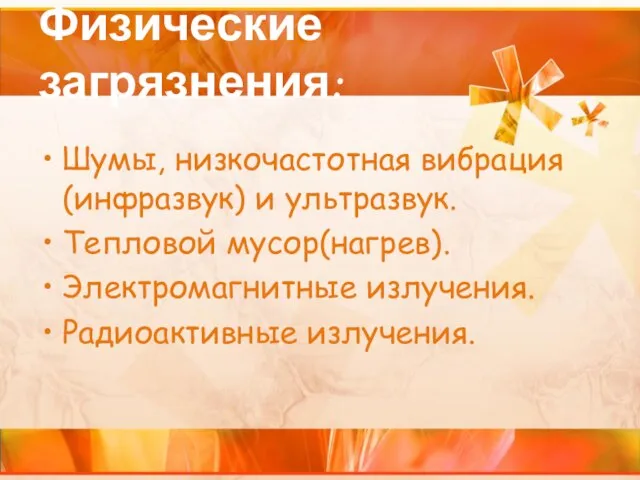 Физические загрязнения: Шумы, низкочастотная вибрация (инфразвук) и ультразвук. Тепловой мусор(нагрев). Электромагнитные излучения. Радиоактивные излучения.