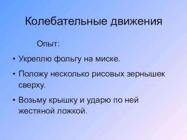 Колебательные движения Опыт: Укреплю фольгу на миске. Положу несколько рисовых зернышек сверху.