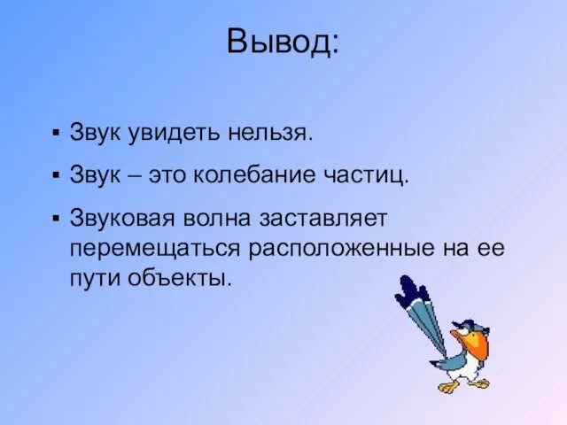 Вывод: Звук увидеть нельзя. Звук – это колебание частиц. Звуковая волна заставляет