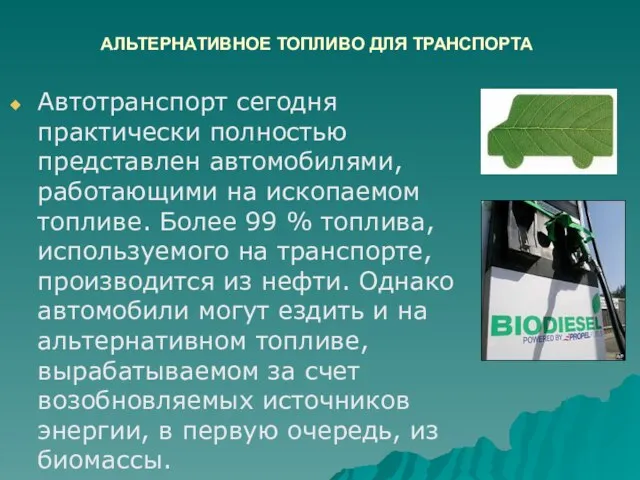 АЛЬТЕРНАТИВНОЕ ТОПЛИВО ДЛЯ ТРАНСПОРТА Автотранспорт сегодня практически полностью представлен автомобилями, работающими на