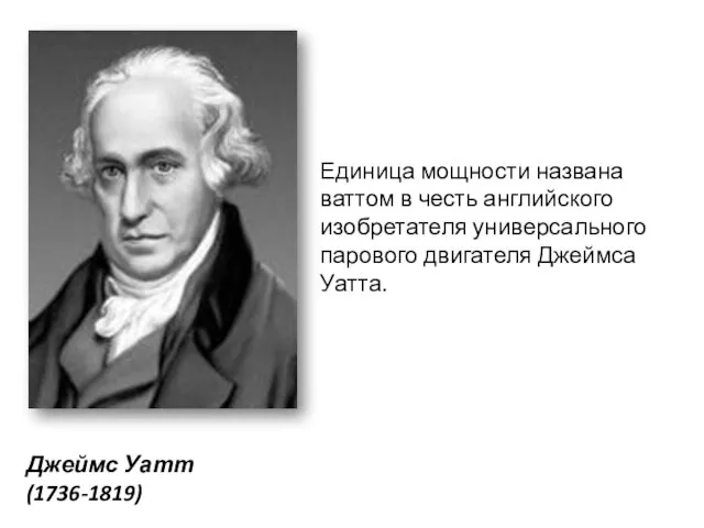 Единица мощности названа ваттом в честь английского изобретателя универсального парового двигателя Джеймса Уатта. Джеймс Уатт (1736-1819)