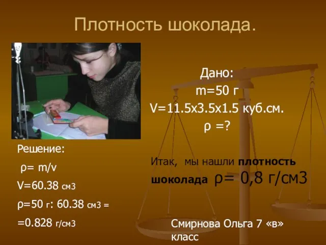 Плотность шоколада. Дано: m=50 г V=11.5х3.5х1.5 куб.см. ρ =? Решение: ρ= m/v