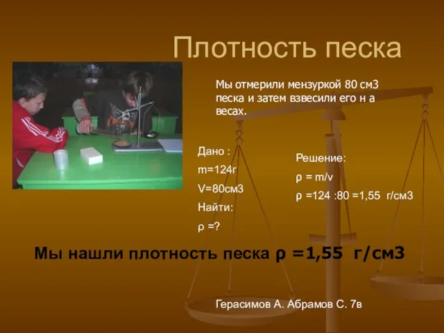 Плотность песка Дано : m=124г V=80см3 Найти: ρ =? Решение: ρ =