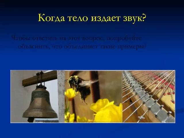 Когда тело издает звук? Чтобы ответить на этот вопрос, попробуйте объяснить, что объединяет такие примеры?