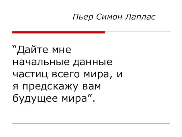 “Дайте мне начальные данные частиц всего мира, и я предскажу вам будущее мира”. Пьер Симон Лаплас