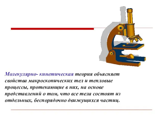 Молекулярно- кинетическая теория объясняет свойства макроскопических тел и тепловые процессы, протекающие в